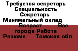 Требуется секретарь › Специальность ­ Секретарь  › Минимальный оклад ­ 38 500 › Возраст ­ 20 - Все города Работа » Резюме   . Томская обл.